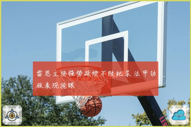 雷恩主场强势延续不败纪录 法甲劲旅表现抢眼