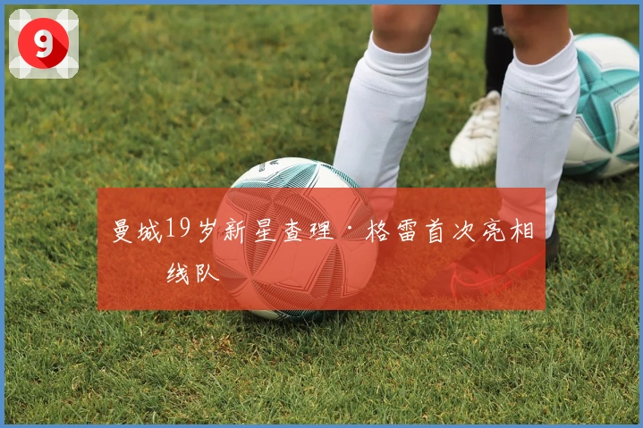 曼城19岁新星查理·格雷首次亮相一线队