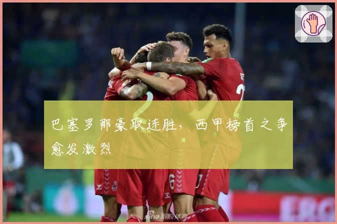 巴塞罗那豪取连胜，西甲榜首之争愈发激烈