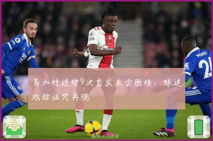 乌加特连续9次首发未尝胜绩，球迷戏称诅咒再现