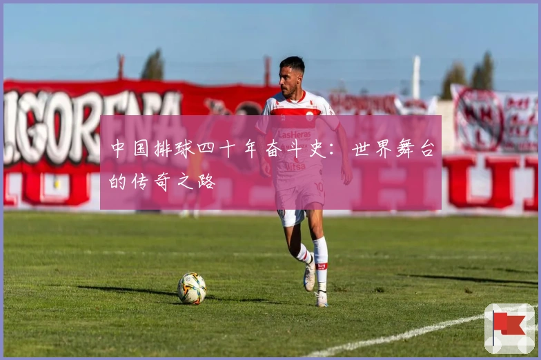 中国排球四十年奋斗史：世界舞台的传奇之路