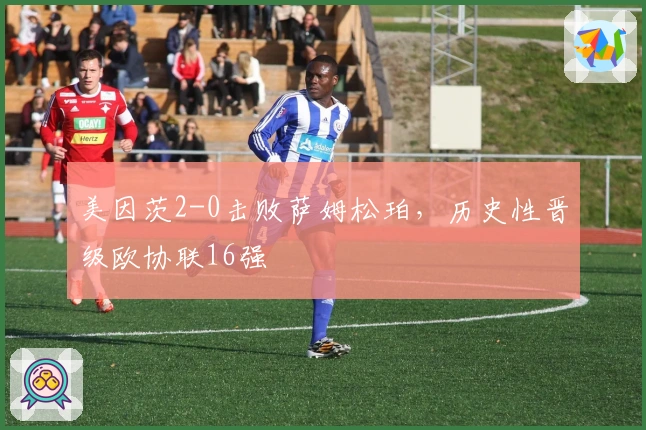 美因茨2-0击败萨姆松珀，历史性晋级欧协联16强