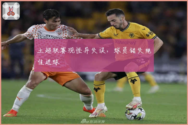 土超联赛现怪异失误，球员错失绝佳进球