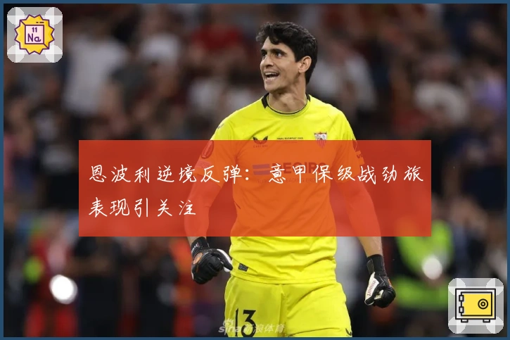 恩波利逆境反弹：意甲保级战劲旅表现引关注
