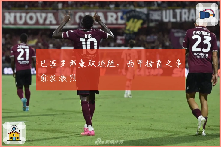 巴塞罗那豪取连胜，西甲榜首之争愈发激烈