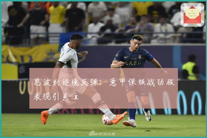 恩波利逆境反弹：意甲保级战劲旅表现引关注