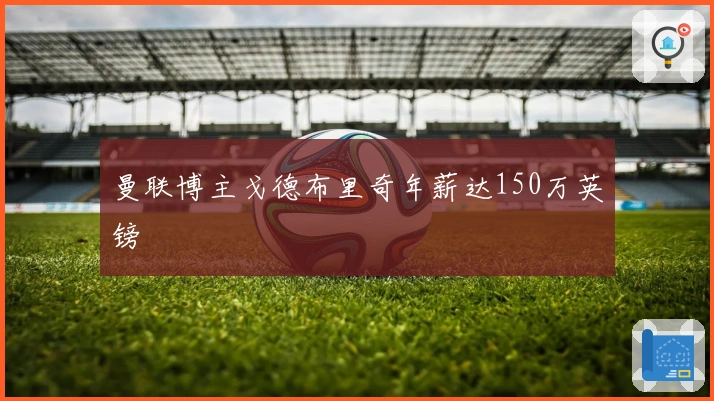 曼联博主戈德布里奇年薪达150万英镑