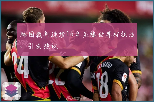 韩国裁判连续16年无缘世界杯执法，引发热议